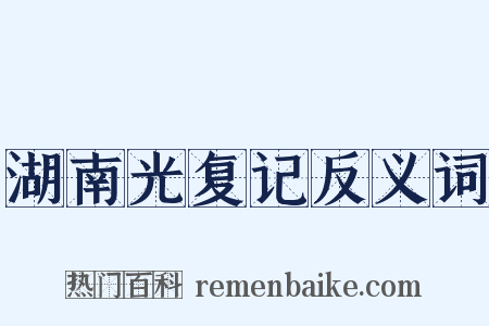 湖南光复记反义词是什么意思的图片